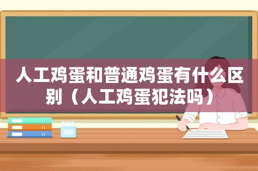 人工雞蛋和普通雞蛋有什么區(qū)別（人工雞蛋犯法嗎）