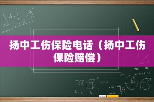 揚中工傷保險電話（揚中工傷保險賠償）