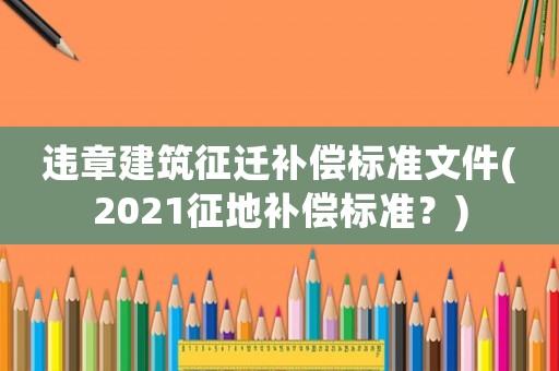 違章建筑征遷補償標準文件(2021征地補償標準？)
