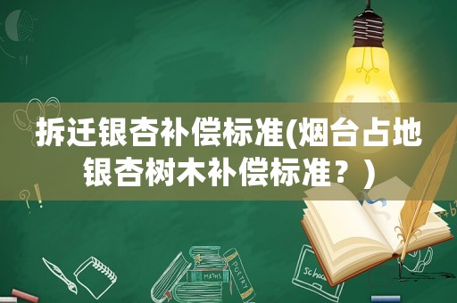 拆遷銀杏補償標準(煙臺占地銀杏樹木補償標準？)