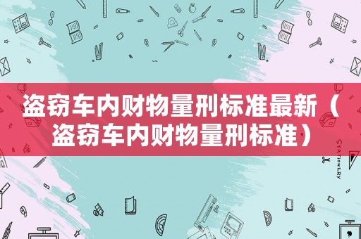 盜竊車內財物量刑標準最新（盜竊車內財物量刑標準）