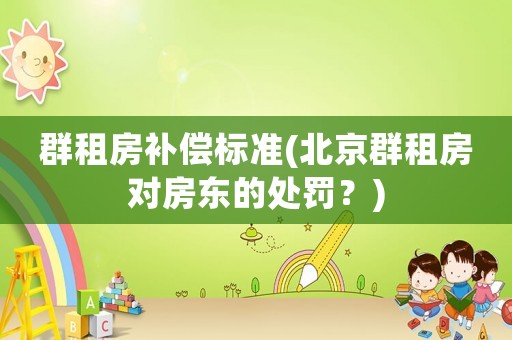 群租房補償標準(北京群租房對房東的處罰？)