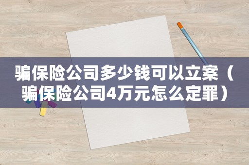 騙保險公司多少錢可以立案（騙保險公司4萬元怎么定罪）