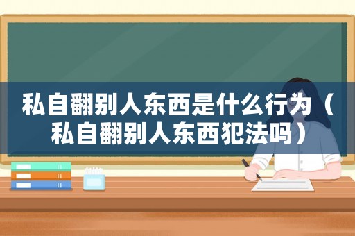私自翻別人東西是什么行為（私自翻別人東西犯法嗎）