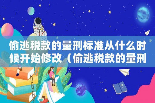偷逃稅款的量刑標準從什么時候開始修改（偷逃稅款的量刑）