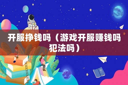 開服掙錢嗎（游戲開服賺錢嗎犯法嗎）