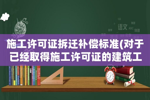 施工許可證拆遷補(bǔ)償標(biāo)準(zhǔn)(對(duì)于已經(jīng)取得施工許可證的建筑工程,超出施工許可證范圍的有什么處罰？)