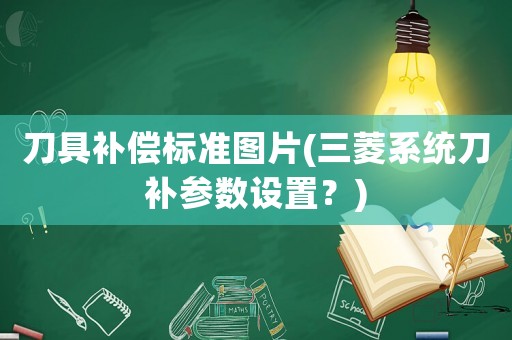 刀具補償標準圖片(三菱系統(tǒng)刀補參數設置？)