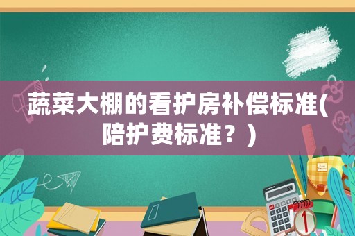 蔬菜大棚的看護房補償標準(陪護費標準？)
