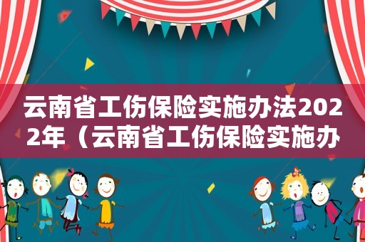云南省工傷保險實施辦法2022年（云南省工傷保險實施辦法）