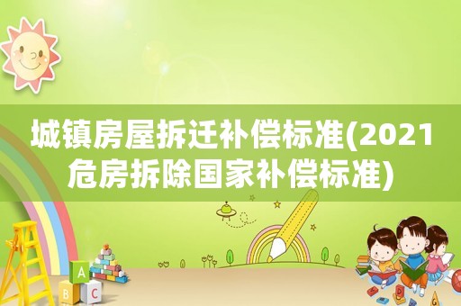 城鎮房屋拆遷補償標準(2021危房拆除國家補償標準)