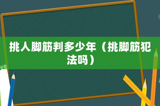 挑人腳筋判多少年（挑腳筋犯法嗎）