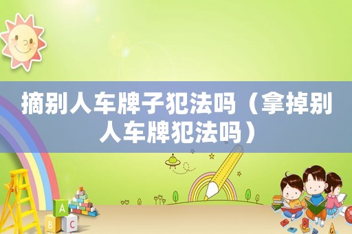 摘別人車牌子犯法嗎（拿掉別人車牌犯法嗎）