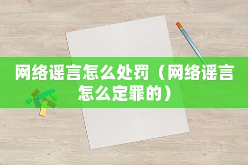 網絡謠言怎么處罰（網絡謠言怎么定罪的）