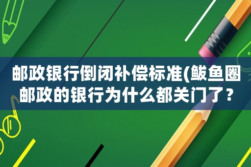 郵政銀行倒閉補償標準(鲅魚圈郵政的銀行為什么都關門了？)