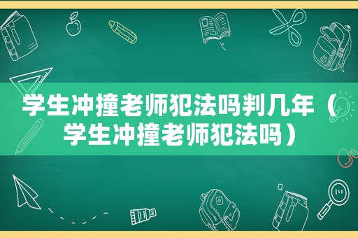 學(xué)生沖撞老師犯法嗎判幾年（學(xué)生沖撞老師犯法嗎）