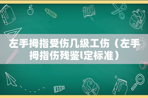 左手拇指受傷幾級工傷（左手拇指傷殘鑒l定標(biāo)準(zhǔn)）