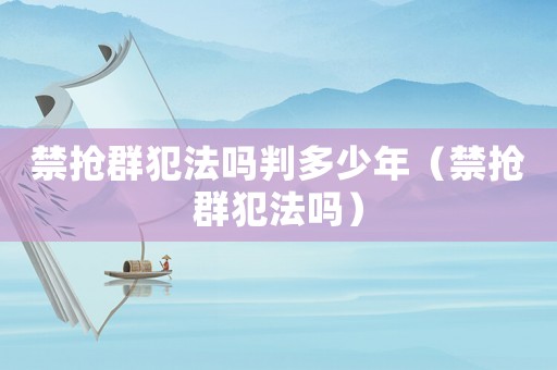 禁搶群犯法嗎判多少年（禁搶群犯法嗎）