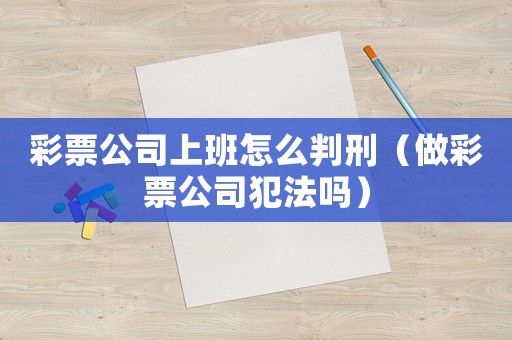 彩票公司上班怎么判刑（做彩票公司犯法嗎）