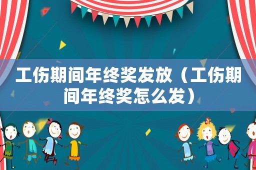 工傷期間年終獎發(fā)放（工傷期間年終獎怎么發(fā)）