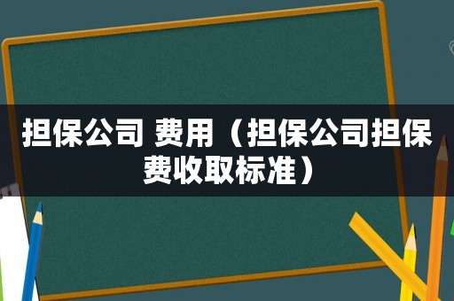 擔保公司 費用（擔保公司擔保費收取標準）