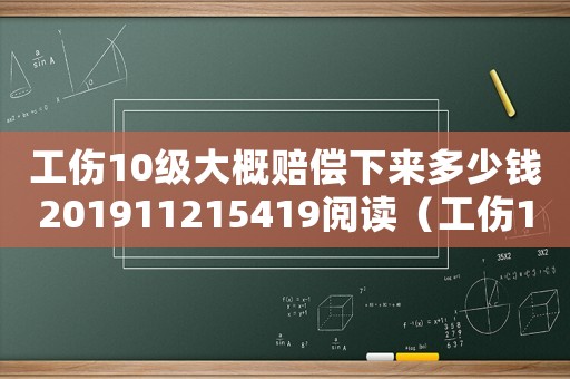 工傷10級大概賠償下來多少錢201911215419閱讀（工傷10級以外有賠償嗎）