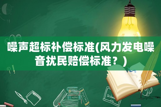 噪聲超標補償標準(風力發電噪音擾民賠償標準？)