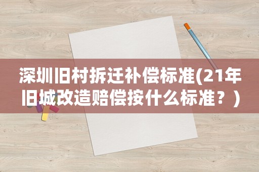 深圳舊村拆遷補償標準(21年舊城改造賠償按什么標準？)