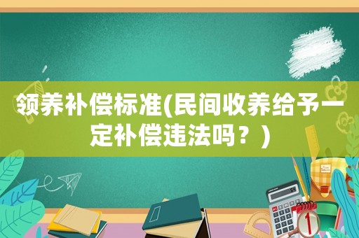領養補償標準(民間收養給予一定補償違法嗎？)