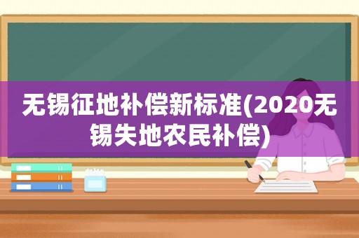 無錫征地補償新標準(2020無錫失地農民補償)