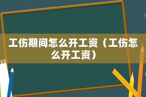 工傷期間怎么開工資（工傷怎么開工資）