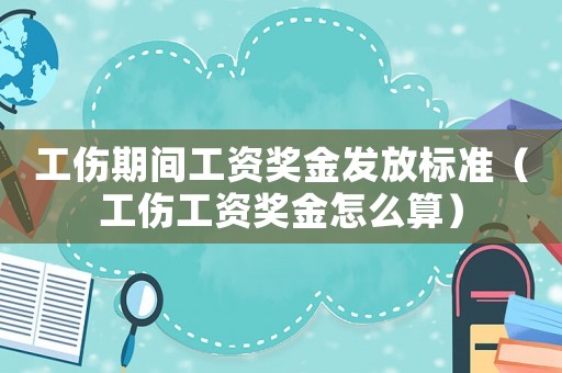 工傷期間工資獎金發放標準（工傷工資獎金怎么算）