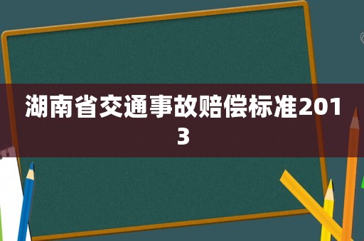 湖南省交通事故賠償標準2013