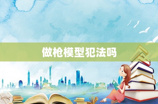 做槍模型犯法嗎