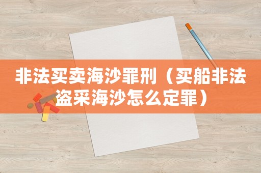 非法買賣海沙罪刑（買船非法盜采海沙怎么定罪）