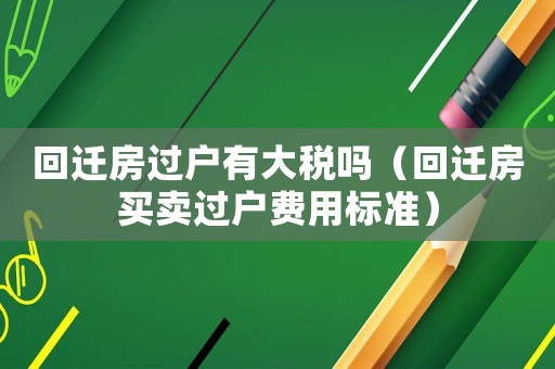 回遷房過戶有大稅嗎（回遷房買賣過戶費(fèi)用標(biāo)準(zhǔn)）