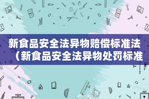 新食品安全法異物賠償標準法（新食品安全法異物處罰標準）