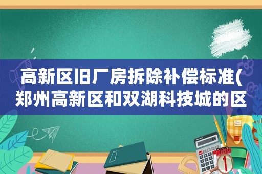 高新區(qū)舊廠房拆除補償標(biāo)準(zhǔn)(鄭州高新區(qū)和雙湖科技城的區(qū)別？)