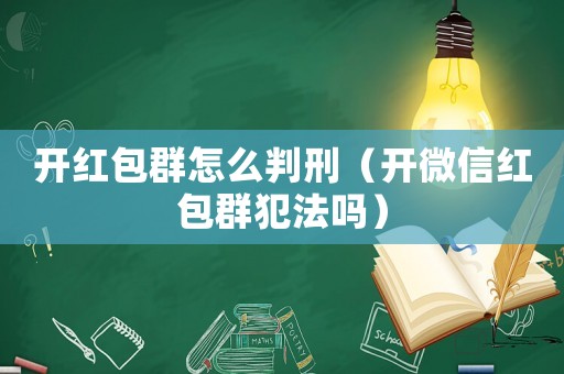 開紅包群怎么判刑（開微信紅包群犯法嗎）