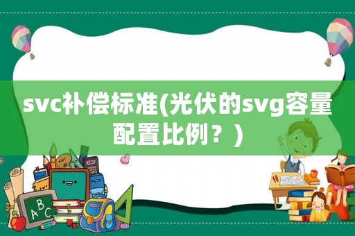 svc補償標準(光伏的svg容量配置比例？)