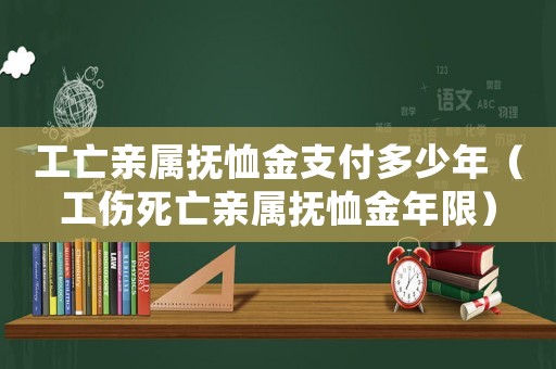 工亡親屬撫恤金支付多少年（工傷死亡親屬撫恤金年限）