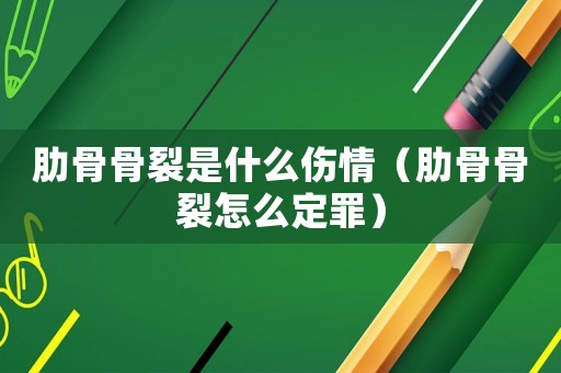 肋骨骨裂是什么傷情（肋骨骨裂怎么定罪）