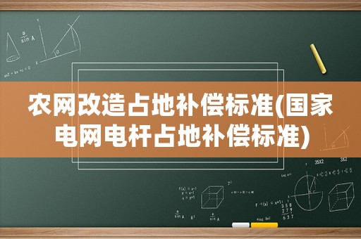 農網改造占地補償標準(國家電網電桿占地補償標準)
