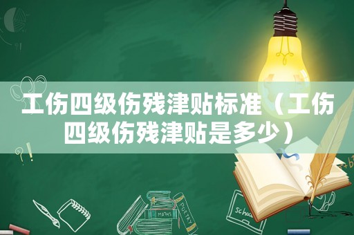 工傷四級傷殘津貼標(biāo)準(zhǔn)（工傷四級傷殘津貼是多少）