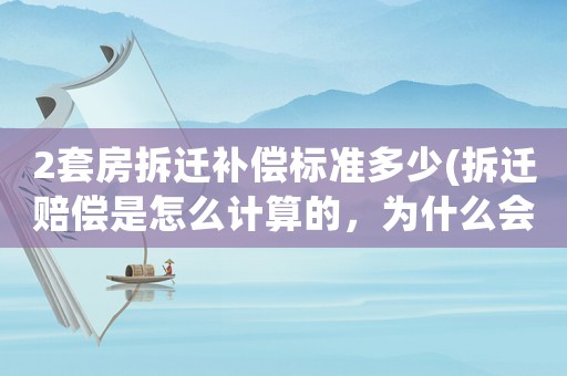2套房拆遷補(bǔ)償標(biāo)準(zhǔn)多少(拆遷賠償是怎么計算的，為什么會有人獲賠幾十套房？)