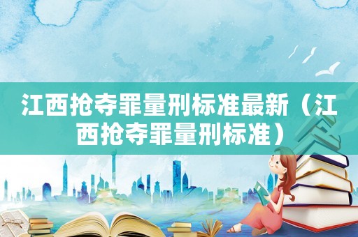 江西搶奪罪量刑標準最新（江西搶奪罪量刑標準）