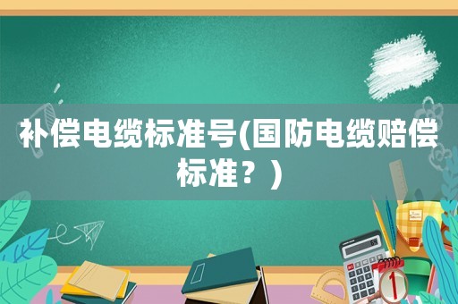 補償電纜標準號(國防電纜賠償標準？)
