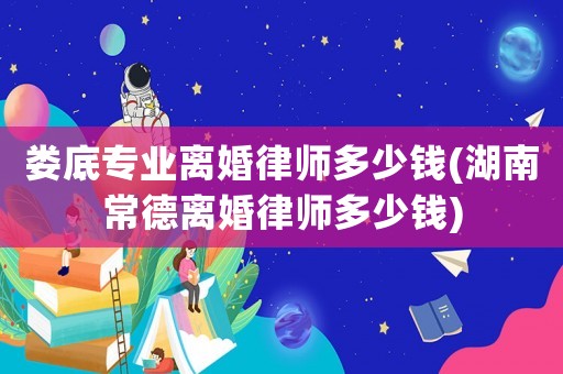 婁底專業離婚律師多少錢(湖南常德離婚律師多少錢)