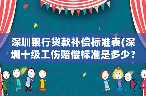 深圳銀行貸款補償標準表(深圳十級工傷賠償標準是多少？)