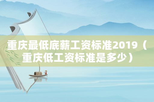 重慶最低底薪工資標(biāo)準(zhǔn)2019（重慶低工資標(biāo)準(zhǔn)是多少）
